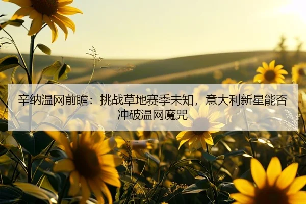 辛纳温网前瞻：挑战草地赛季未知，意大利新星能否冲破温网魔咒
